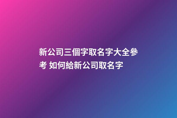 新公司三個字取名字大全參考 如何給新公司取名字-第1張-公司起名-玄機派